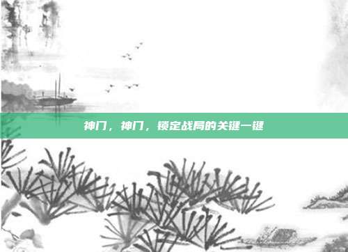 神门,神门,锁定战局的关键一键