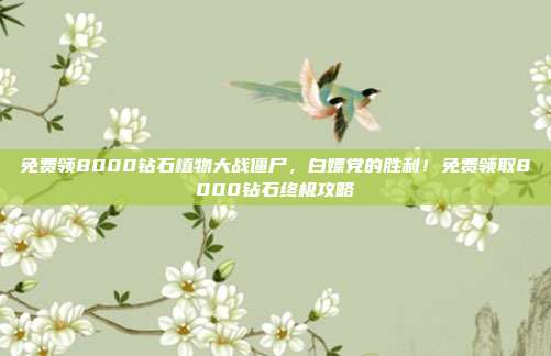 免费领8000钻石植物大战僵尸,白嫖党的胜利!免费领取8000钻石终极攻略