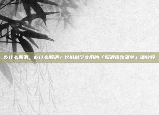 吃什么醒酒，吃什么醒酒？这份科学实用的「解酒食物清单」请收好