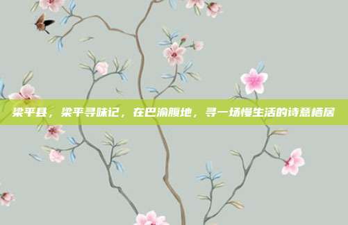 梁平县,梁平寻味记,在巴渝腹地,寻一场慢生活的诗意栖居