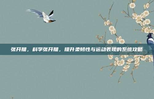 张开腿,科学张开腿,提升柔韧性与运动表现的系统攻略