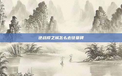逆战樱之城怎么去往墓碑