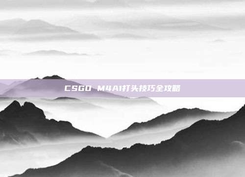 CSGO M4A1打头技巧全攻略