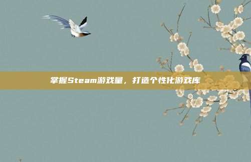 掌握Steam游戏量,打造个性化游戏库