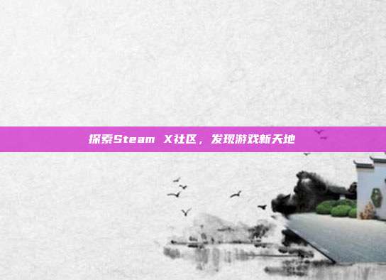 探索Steam X社区，发现游戏新天地