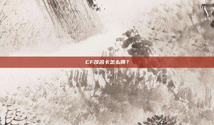 CF改名卡怎么得？