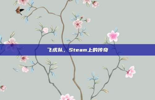 飞虎队,Steam上的传奇