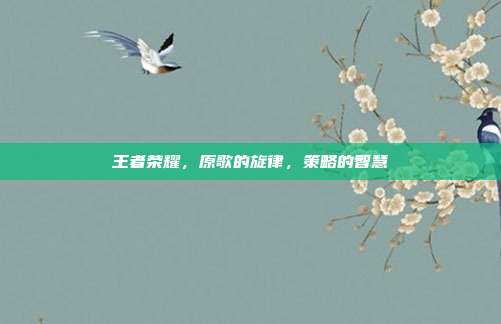 王者荣耀,原歌的旋律,策略的智慧
