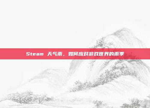 Steam 天气雨，如何应对游戏世界的雨季