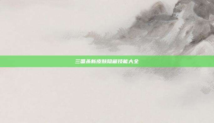 三国杀新皮肤隐藏技能大全