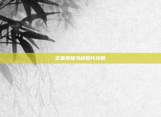 王者荣耀马超图片攻略