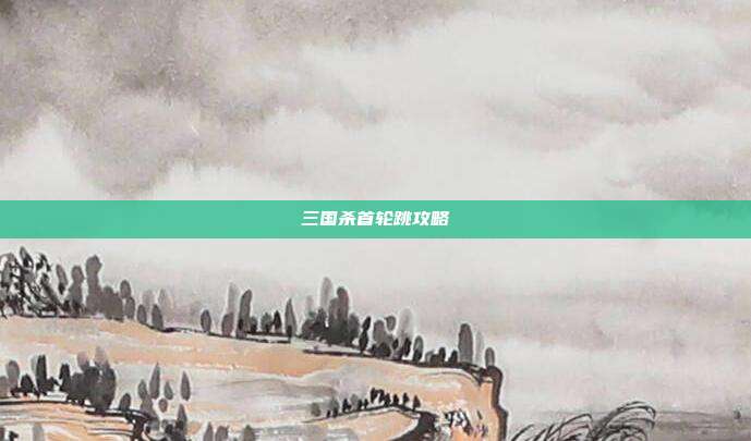 三国杀首轮跳攻略