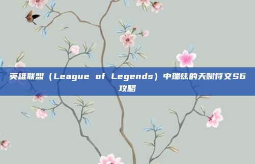 英雄联盟(League of Legends)中瑞兹的天赋符文S6攻略