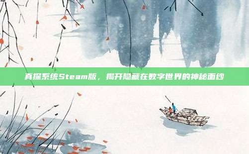 真探系统Steam版,揭开隐藏在数字世界的神秘面纱