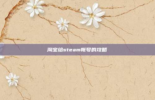 淘宝给steam帐号的攻略
