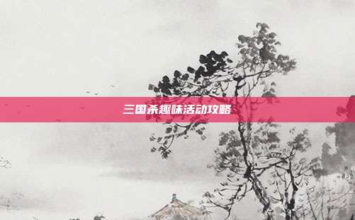 三国杀趣味活动攻略