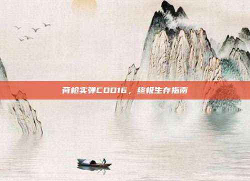 荷枪实弹COD16,终极生存指南