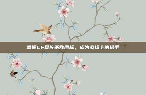 掌握CF夏佐杀敌图标,成为战场上的猎手