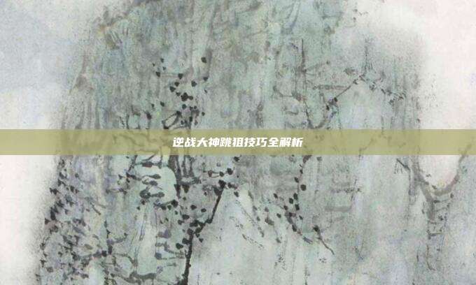 逆战大神跳狙技巧全解析