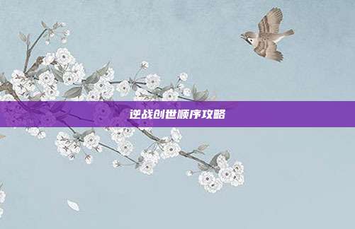 逆战创世顺序攻略