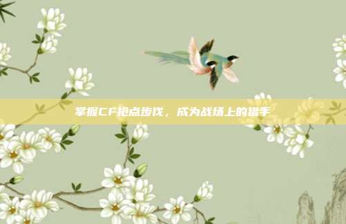 掌握CF抢点步伐,成为战场上的猎手