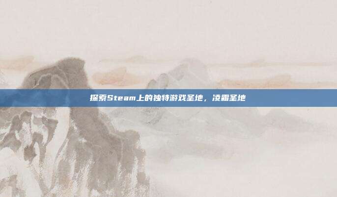 探索Steam上的独特游戏圣地，凌霜圣地