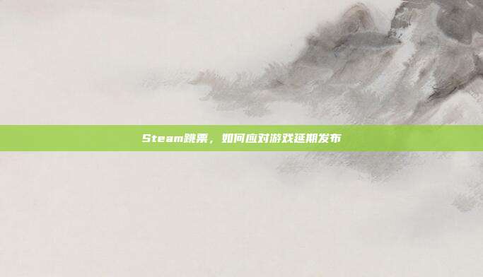 Steam跳票，如何应对游戏延期发布