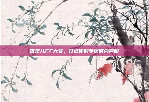 香奈儿CF大号,打造你的专属时尚声明