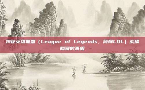 揭秘英雄联盟（League of Legends，简称LOL）战绩隐藏的真相