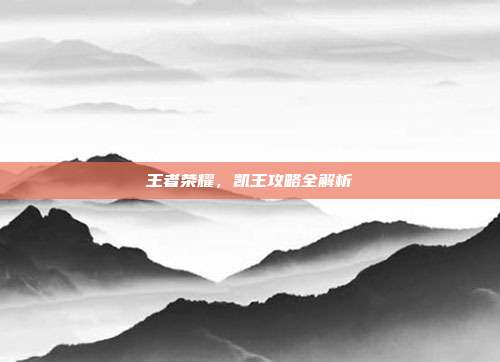 王者荣耀,凯王攻略全解析