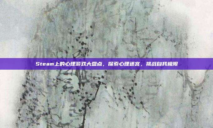 Steam上的心理游戏大盘点,探索心理迷宫,挑战自我极限
