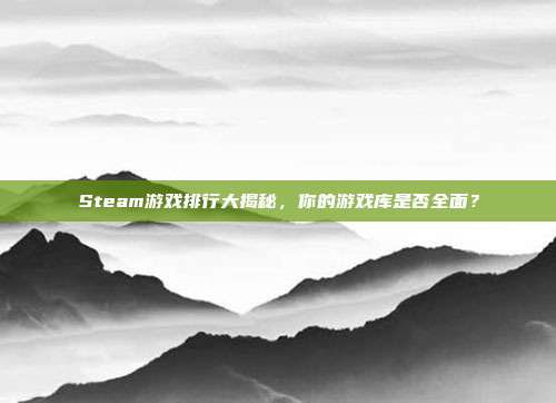 Steam游戏排行大揭秘，你的游戏库是否全面？