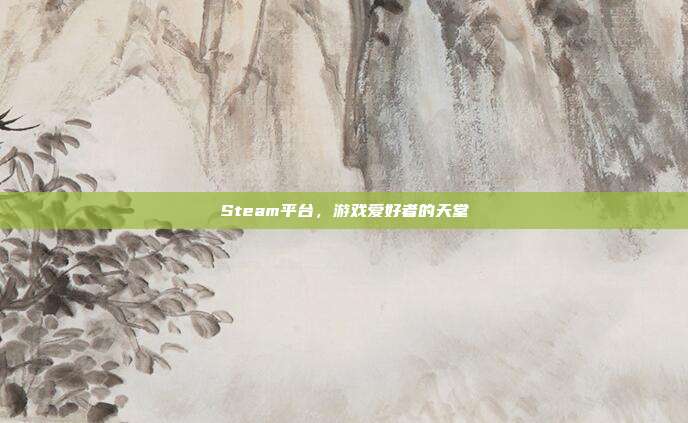 Steam平台,游戏爱好者的天堂