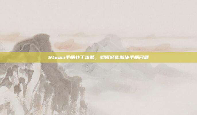 Steam手柄补丁攻略，如何轻松解决手柄问题