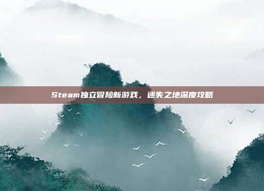 Steam独立冒险新游戏，迷失之地深度攻略