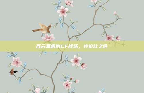 百元耳机的CF战场,性价比之选