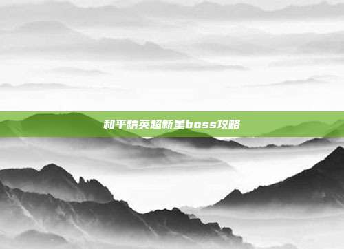 和平精英超新星boss攻略