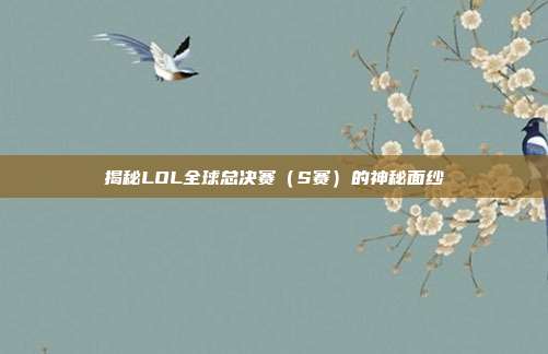 揭秘LOL全球总决赛（S赛）的神秘面纱