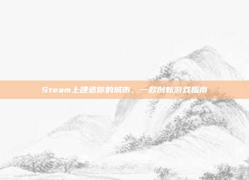 Steam上建造你的城市,一款创新游戏指南