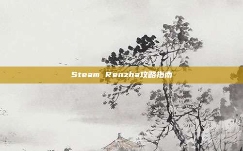 Steam Renzha攻略指南