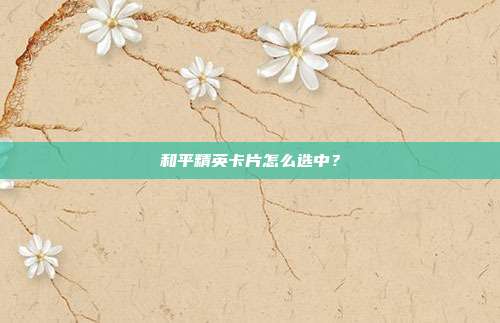 和平精英卡片怎么选中?