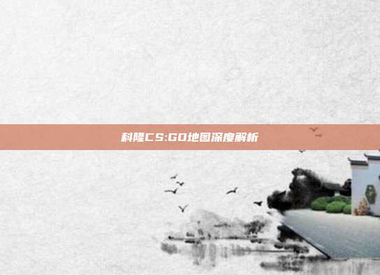 科隆CS:GO地图深度解析
