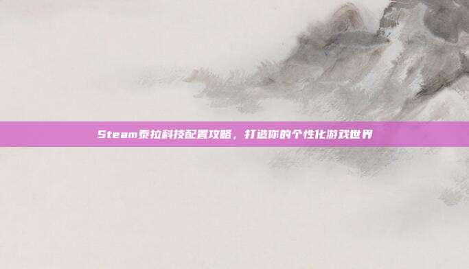 Steam泰拉科技配置攻略，打造你的个性化游戏世界