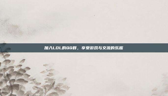 加入LOL的QQ群,享受游戏与交流的乐趣