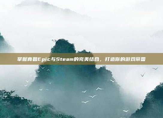 掌握育碧Epic与Steam的完美结合,打造你的游戏帝国
