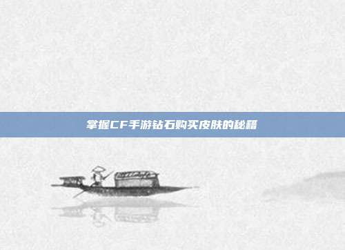 掌握CF手游钻石购买皮肤的秘籍