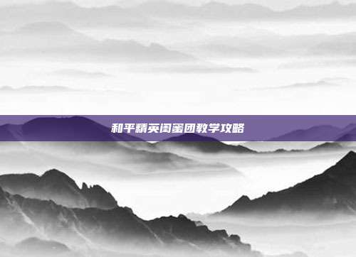 和平精英闺蜜团教学攻略