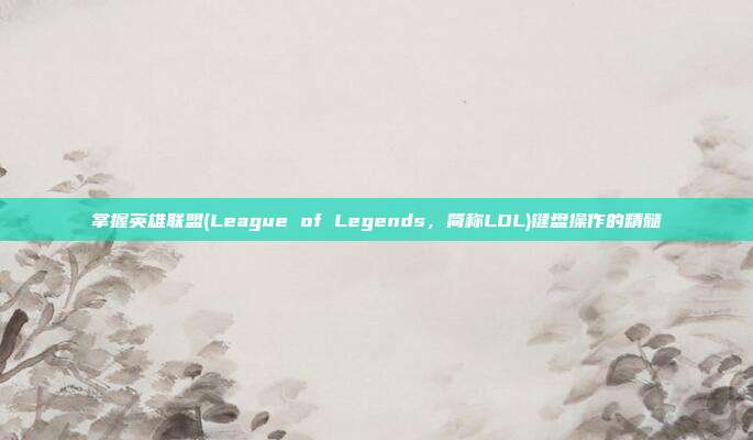 掌握英雄联盟(League of Legends，简称LOL)键盘操作的精髓