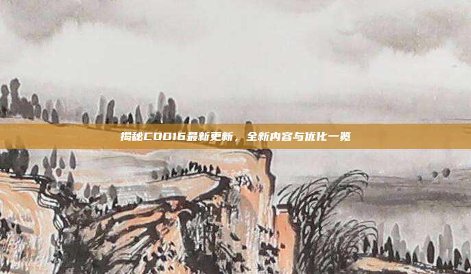 揭秘COD16最新更新，全新内容与优化一览