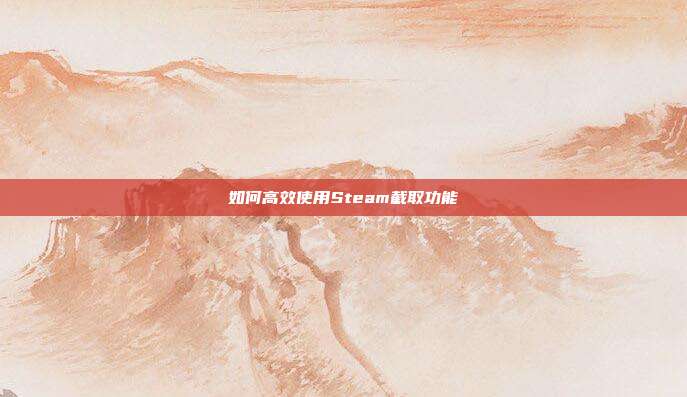如何高效使用Steam截取功能